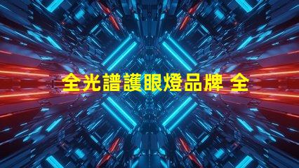 全光譜護眼燈品牌 全光譜護眼燈